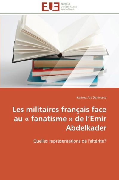 Cover for Karima Ait Dahmane · Les Militaires Français Face Au « Fanatisme » De L'emir Abdelkader: Quelles Représentations De L'altérité? (Paperback Bog) [French edition] (2018)