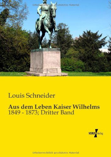 Cover for Louis Schneider · Aus Dem Leben Kaiser Wilhelms: 1849 - 1873; Dritter Band (Paperback Book) [German edition] (2019)