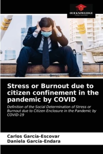 Cover for Carlos García-Escovar · Stress or Burnout due to citizen confinement in the pandemic by COVID : Definition of the Social Determination of Stress or Burnout due to Citizen Enclosure in the Pandemic by COVID-19 (Paperback Book) (2021)