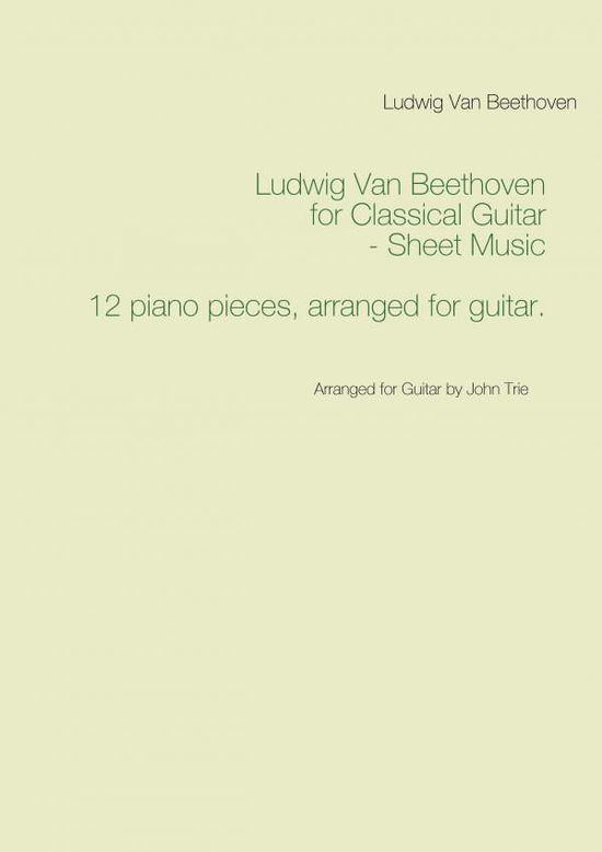 Cover for John Trie Ludwig Van Beethoven · Ludwig Van Beethoven for Classical Guitar - Sheet Music : Arranged for Guitar by John Trie (Paperback Book) (2017)
