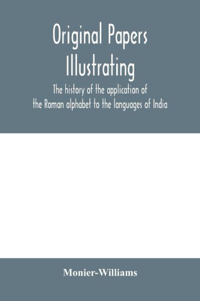 Original papers illustrating the history of the application of the Roman alphabet to the languages of India - Monier-Williams - Bøger - Alpha Editions - 9789354000997 - 18. februar 2020