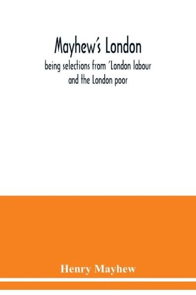 Mayhew's London; being selections from 'London labour and the London poor - Henry Mayhew - Books - Alpha Edition - 9789354039997 - July 15, 2020