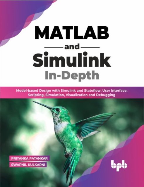 Cover for Priyanka Patankar Swapnil Kulkarni · MATLAB and Simulink In-Depth: Model-based Design with Simulink and Stateflow, User Interface, Scripting, Simulation, Visualization and Debugging (Paperback Book) (2022)