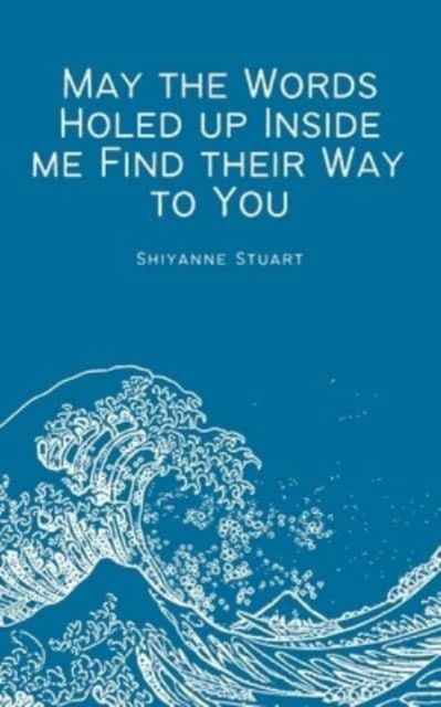 Cover for Shiyanne Stuart · May the Words Holed up Inside me Find their Way to You (Paperback Book) (2023)