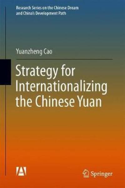 Cover for Yuanzheng Cao · Strategies for Internationalizing the Renminbi - Research Series on the Chinese Dream and China's Development Path (Inbunden Bok) [1st ed. 2018 edition] (2018)