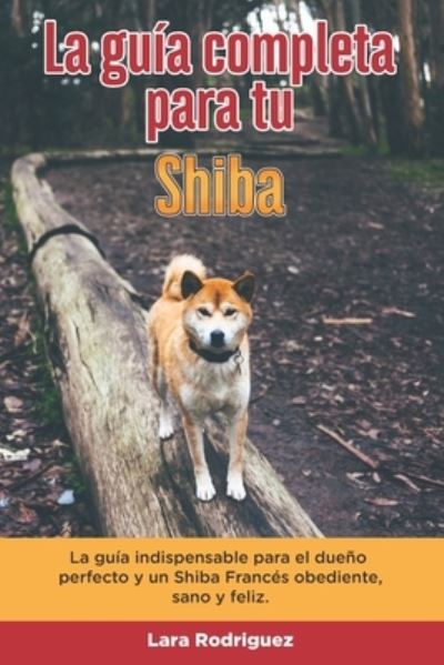 Cover for Lara Rodriguez · La Guia Completa Para Tu Shiba: La guia indispensable para el dueno perfecto y un Shiba obediente, sano y feliz. (Paperback Book) (2021)