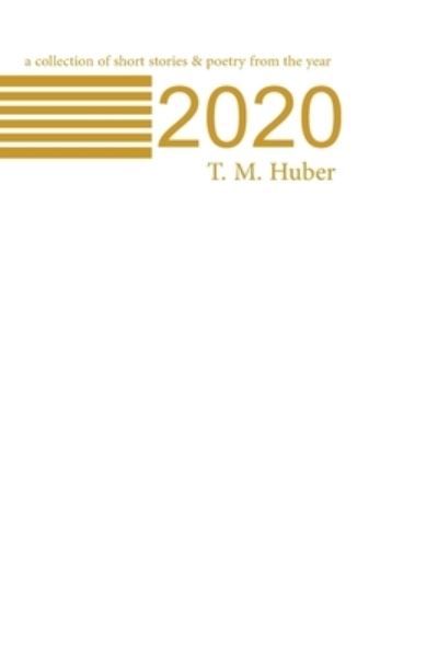 Cover for T M Huber · A Collection of Short Stories &amp; Poetry From the Year 2020 (Paperback Bog) (2021)