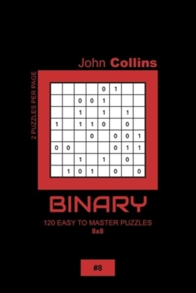 Binary - 120 Easy To Master Puzzles 8x8 - 8 - John Collins - Books - Independently Published - 9798607263997 - February 1, 2020