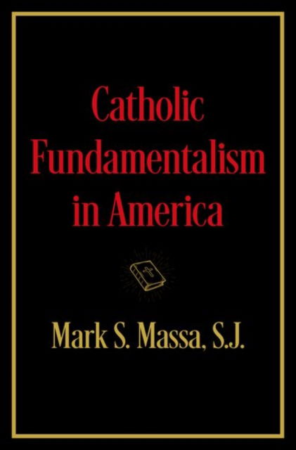 Cover for Massa, S.J., Mark S., S.J. (Professor of Theology and Director, Professor of Theology and Director, Boisi Center for Religion and American Public Life, Boston College) · Catholic Fundamentalism in America (Hardcover Book) (2025)