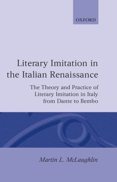 Cover for McLaughlin, Martin L. (University Lecturer in Italian, and Student, University Lecturer in Italian, and Student, Christ Church, Oxford) · Literary Imitation in the Italian Renaissance: The Theory and Practice of Literary Imitation in Italy from Dante to Bembo - Oxford Modern Languages and Literature Monographs (Hardcover Book) (1996)