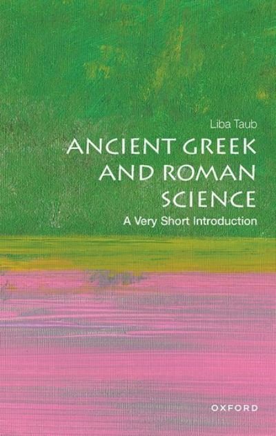 Cover for Taub, Liba (Professor of History and Philosophy of Science at Cambridge University, and Director of the Whipple Museum of the History of Science) · Ancient Greek and Roman Science: A Very Short Introduction - Very Short Introductions (Paperback Book) (2023)