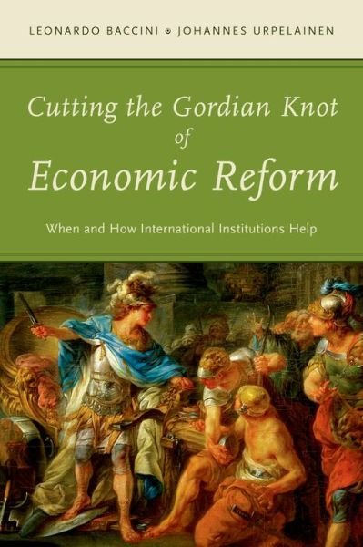 Cover for Baccini, Leonardo (Assistant Professor of International Political Economy, Assistant Professor of International Political Economy, London School of Economics and Political Science) · Cutting the Gordian Knot of Economic Reform: When and How International Institutions Help (Gebundenes Buch) (2015)