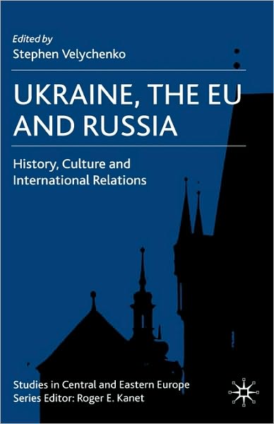 Cover for Stephen Velychenko · Ukraine, The EU and Russia: History, Culture and International Relations - Studies in Central and Eastern Europe (Inbunden Bok) (2007)