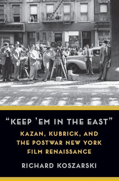 Cover for Richard Koszarski · “Keep ’Em in the East”: Kazan, Kubrick, and the Postwar New York Film Renaissance - Film and Culture Series (Paperback Book) (2021)