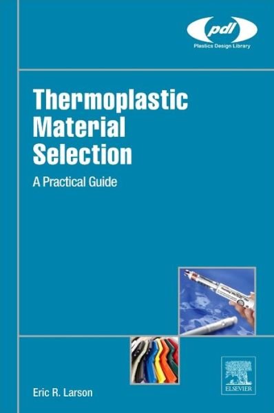 Cover for Larson, Eric R. (Chief Engineer, Art of Mass Production, USA) · Thermoplastic Material Selection: A Practical Guide - Plastics Design Library (Hardcover Book) (2015)