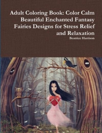 Adult Coloring Book: Color Calm Beautiful Enchanted Fantasy Fairies Designs for Stress Relief and Relaxation - Beatrice Harrison - Books - Lulu.com - 9780359081998 - September 11, 2018