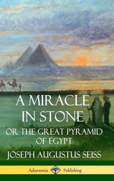 Cover for Joseph Augustus Seiss · A Miracle in Stone: Or the Great Pyramid of Egypt (Hardcover) (Gebundenes Buch) (2019)