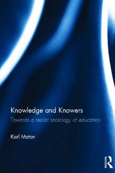 Cover for Maton, Karl (University of Sydney, Australia) · Knowledge and Knowers: Towards a realist sociology of education - Legitimation Code Theory (Gebundenes Buch) (2013)