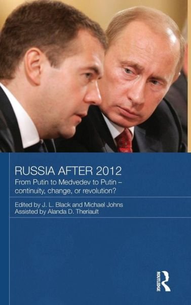 Cover for J L Black · Russia after 2012: From Putin to Medvedev to Putin – Continuity, Change, or Revolution? - Routledge Contemporary Russia and Eastern Europe Series (Hardcover Book) (2013)