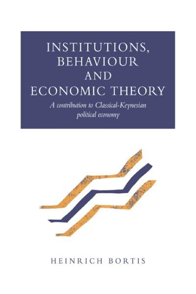 Cover for Bortis, Heinrich (Universite de Fribourg, Switzerland) · Institutions, Behaviour and Economic Theory: A Contribution to Classical-Keynesian Political Economy (Paperback Book) (2006)