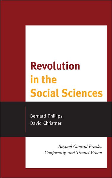 Revolution in the Social Sciences: Beyond Control Freaks, Conformity, and Tunnel Vision - Bernard Phillips - Books - Lexington Books - 9780739171998 - November 25, 2011