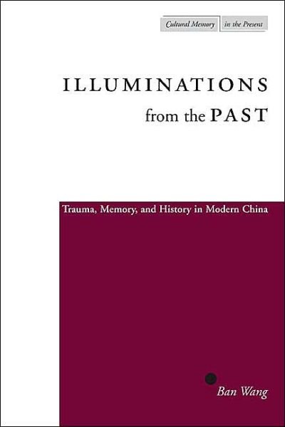Cover for Ban Wang · Illuminations from the Past: Trauma, Memory, and History in Modern China - Cultural Memory in the Present (Paperback Book) (2004)