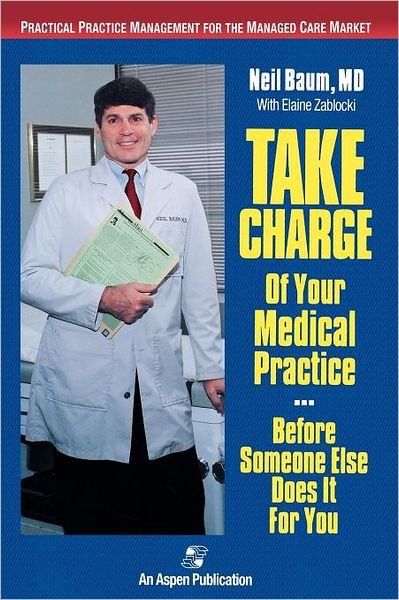 Take Charge of Your Medical Practice . . . Before Someone Else Does It for You: Practical Practice Management for the Managed Care Market - Neil Baum - Books - Aspen Publishers Inc.,U.S. - 9780834207998 - July 4, 1996