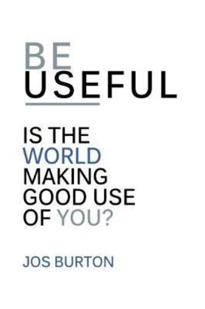 Jos Burton · Be Useful: Is The World Making Good Use Of You? (Paperback Book) (2018)