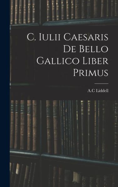 Cover for A C Liddell · C. Iulii Caesaris De Bello Gallico Liber Primus (Hardcover Book) (2021)