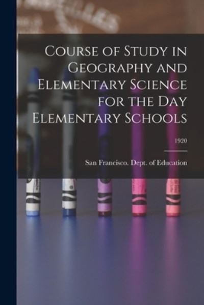 Cover for San Francisco (Calif ) Dept of Educ · Course of Study in Geography and Elementary Science for the Day Elementary Schools; 1920 (Paperback Bog) (2021)