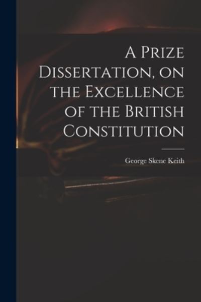 Cover for George Skene 1752-1823 Keith · A Prize Dissertation, on the Excellence of the British Constitution (Paperback Book) (2021)