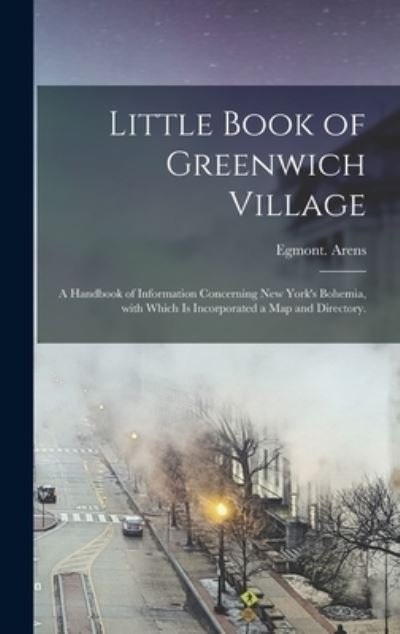 Cover for Egmont Arens · Little Book of Greenwich Village: a Handbook of Information Concerning New York's Bohemia, With Which is Incorporated a Map and Directory. (Innbunden bok) (2021)