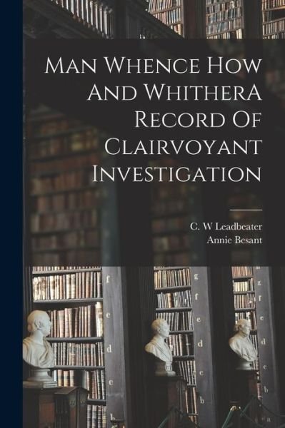 Man Whence How and WhitherA Record of Clairvoyant Investigation - Annie Besant - Kirjat - Creative Media Partners, LLC - 9781015588998 - keskiviikko 26. lokakuuta 2022