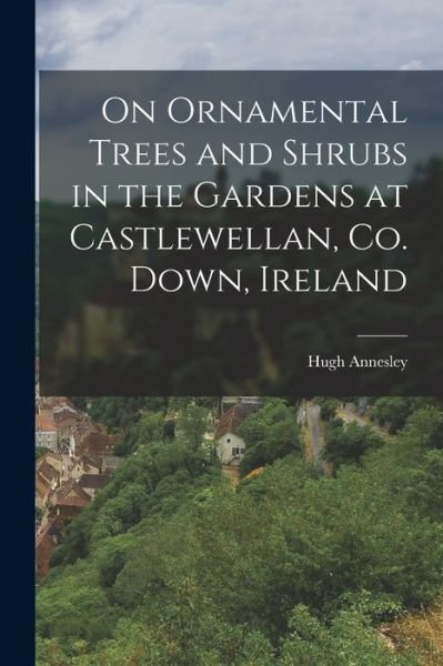Cover for Hugh Annesley · On Ornamental Trees and Shrubs in the Gardens at Castlewellan, Co. down, Ireland (Book) (2022)