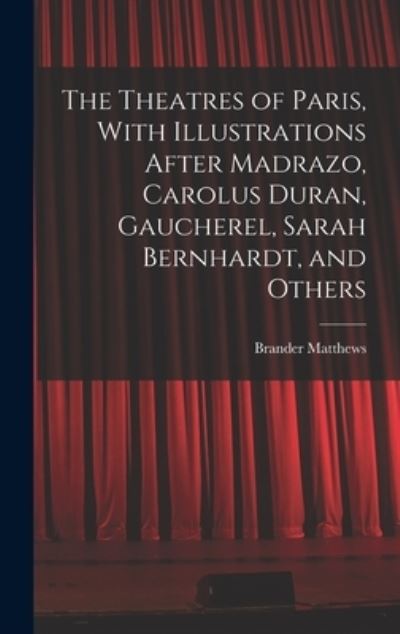 Cover for Brander Matthews · Theatres of Paris, with Illustrations after Madrazo, Carolus Duran, Gaucherel, Sarah Bernhardt, and Others (Bok) (2022)