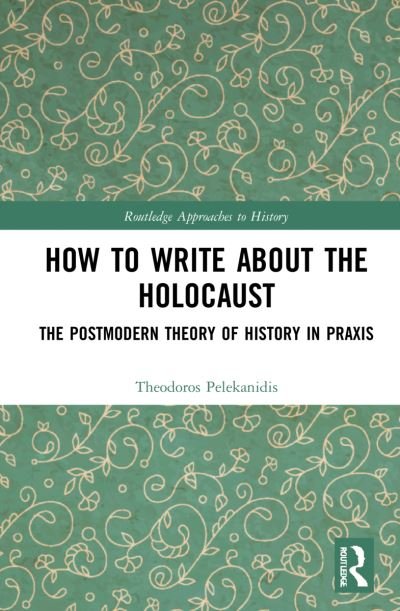 Cover for Pelekanidis, Theodor (Free University of Berlin, Germany) · How to Write About the Holocaust: The Postmodern Theory of History in Praxis - Routledge Approaches to History (Paperback Bog) (2024)