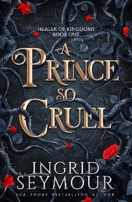 Cover for Ingrid Seymour · A Prince So Cruel: Book One in a sensational romantasy retelling of Beauty and the Beast that gets even steamier with every book! - Healer of Kingdoms (Paperback Book) (2024)