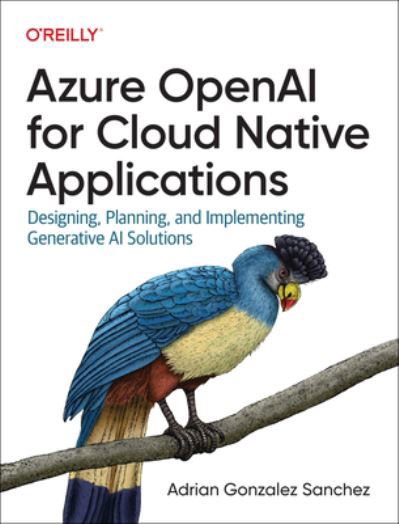 Cover for Adrian Gonzalez Sanchez · Azure OpenAI Service for Cloud Native Applications: Designing, Planning, and Implementing Generative AI Solutions (Paperback Book) (2024)