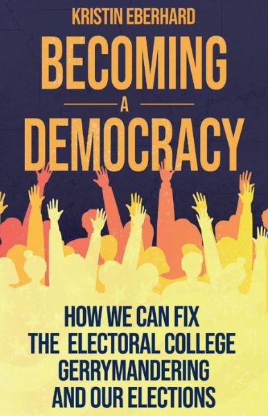 Becoming a Democracy: How We Can Fix the Electoral College, Gerrymandering, and Our Elections - Kristin Eberhard - Livros - BookBaby - 9781098349998 - 11 de janeiro de 2021