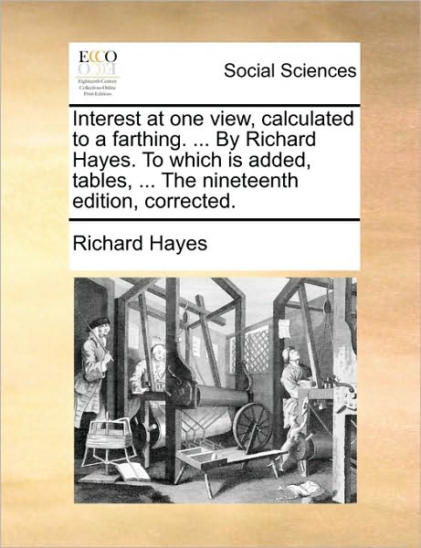 Interest at One View, Calculated to a Farthing. ... by Richard Hayes. to Which is Added, Tables, ... the Nineteenth Edition, Corrected. - Richard Hayes - Books - Gale Ecco, Print Editions - 9781170366998 - May 30, 2010