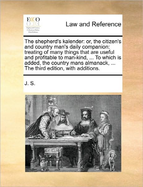 The Shepherd's Kalender: Or, the Citizen's and Country Man's Daily Companion: Treating of Many Things That Are Useful and Profitable to Man-kin - J S - Książki - Gale Ecco, Print Editions - 9781170816998 - 10 czerwca 2010