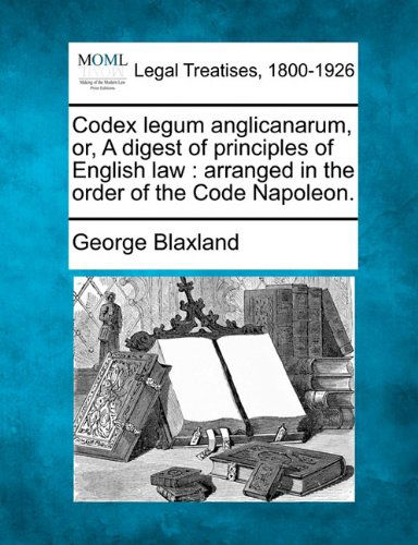 Cover for George Blaxland · Codex Legum Anglicanarum, Or, a Digest of Principles of English Law: Arranged in the Order of the Code Napoleon. (Paperback Book) (2010)