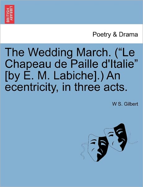 Cover for William Schwenck Gilbert · The Wedding March. (Le Chapeau De Paille D'italie [by E. M. Labiche].) an Ecentricity, in Three Acts. (Paperback Book) (2011)