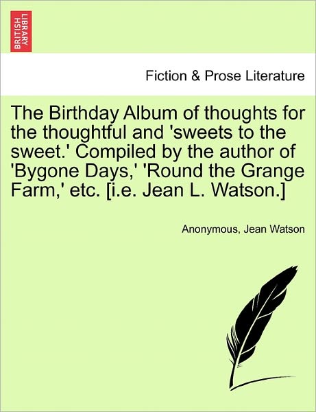 Anonymous · The Birthday Album of Thoughts for the Thoughtful and 'sweets to the Sweet.' Compiled by the Author of 'bygone Days, ' 'round the Grange Farm, ' Etc. [i.e (Paperback Book) (2011)