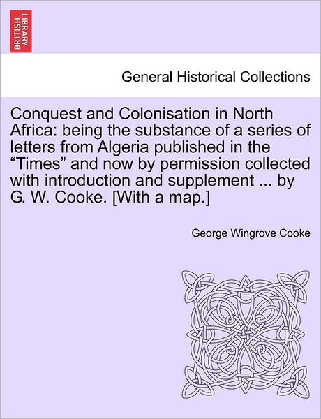Cover for George Wingrove Cooke · Conquest and Colonisation in North Africa: Being the Substance of a Series of Letters from Algeria Published in the (Paperback Book) (2011)