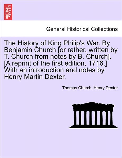 The History of King Philip's War. by Benjamin Church [or Rather, Written by T. Church from Notes by B. Church]. [a Reprint of the First Edition, 1716.] Wi - Thomas Church - Livres - British Library, Historical Print Editio - 9781241550998 - 28 mars 2011