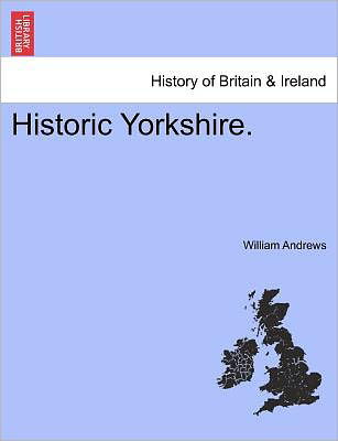 Historic Yorkshire. - William Andrews - Bøker - British Library, Historical Print Editio - 9781241604998 - 19. april 2011