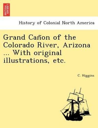 Cover for C Higgins · Grand Can on of the Colorado River, Arizona ... with Original Illustrations, Etc. (Paperback Bog) (2011)