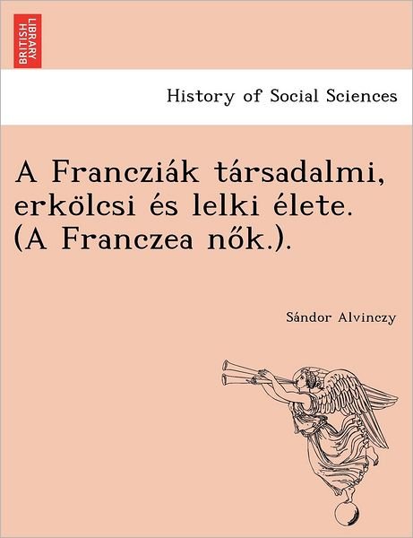 Cover for Sa Ndor Alvinczy · A Franczia K Ta Rsadalmi, Erko Lcsi E S Lelki E Lete. (A Franczea No K.). (Paperback Bog) (2012)