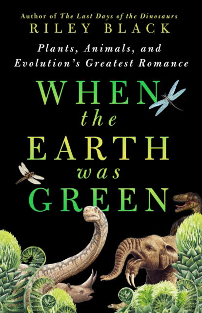 Cover for Riley Black · When the Earth Was Green: Plants, Animals, and Evolution's Greatest Romance (Hardcover Book) (2025)